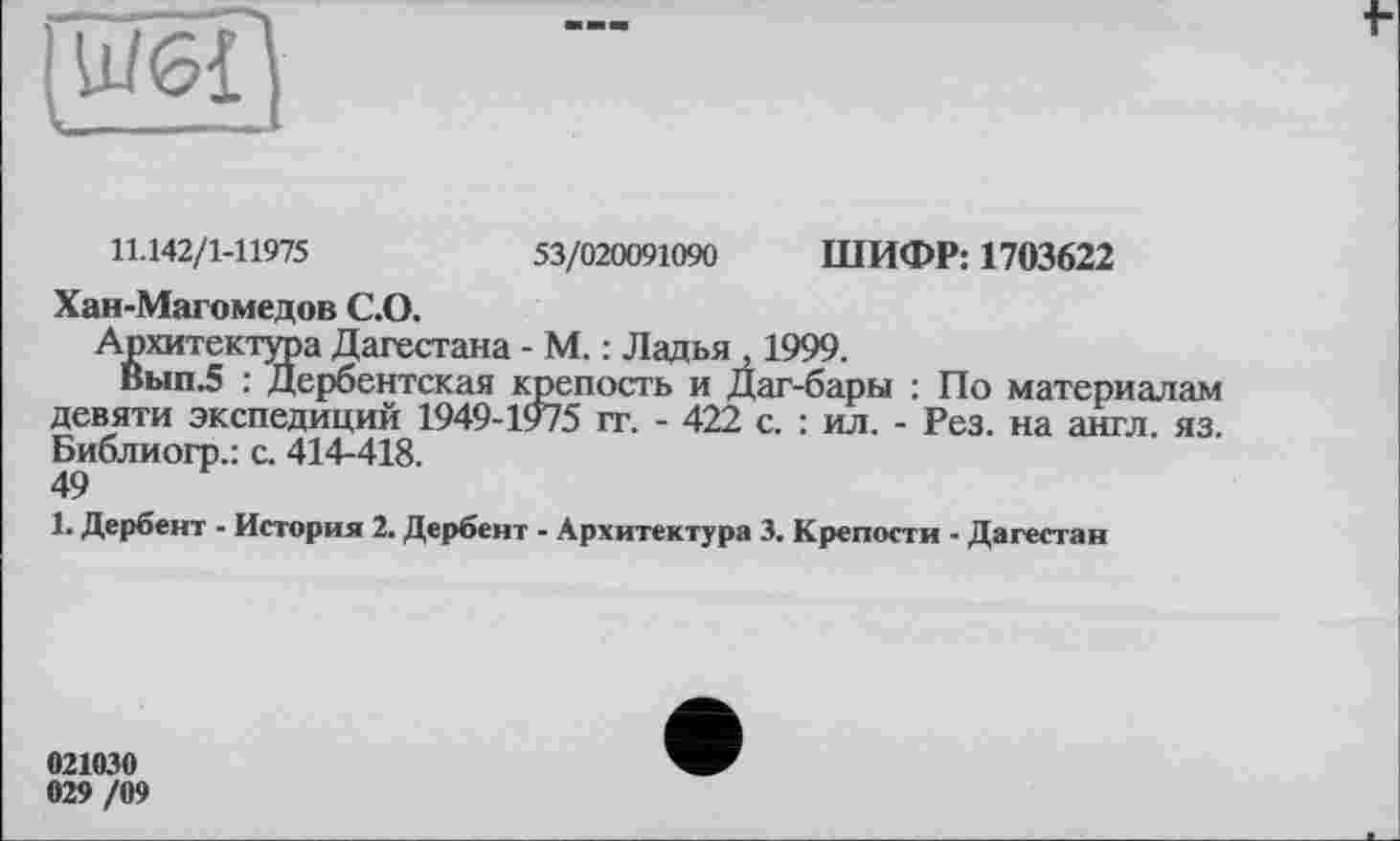 ﻿11.142/1-11975	53/020091090 ШИФР: 1703622
Хан-Магомедов С.О.
Архитектура Дагестана - М. : Ладья , 1999.
Вып.5 : Дербентская крепость и Даг-бары : По материалам девяти экспедиций 1949-1975 гг. - 422 с. : ил. - Рез. на англ. яз. Библиогр.: с. 414-418.
49
1. Дербент - История 2. Дербент - Архитектура 3. Крепости - Дагестан
021030 029 /09